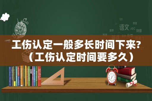 工傷認(rèn)定一般多長時間下來?（工傷認(rèn)定時間要多久）