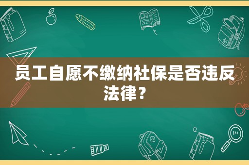 員工自愿不繳納社保是否違反法律？