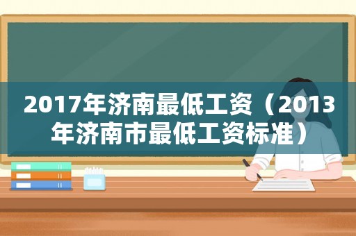 2017年濟南最低工資（2013年濟南市最低工資標準）