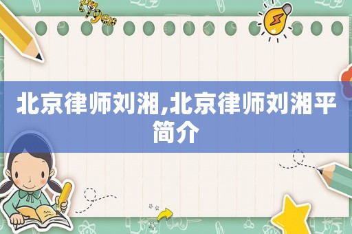 北京律師劉湘,北京律師劉湘平簡介