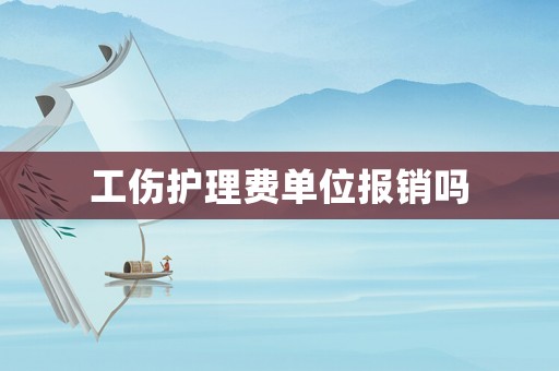 工傷護理費單位報銷嗎