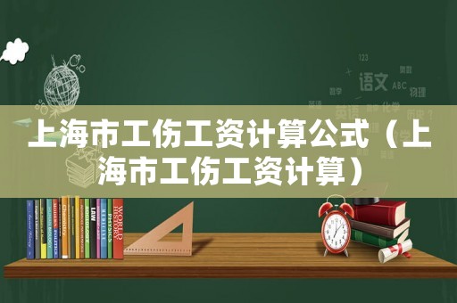 上海市工傷工資計算公式（上海市工傷工資計算）