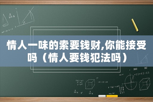 情人一味的索要錢財,你能接受嗎（情人要錢犯法嗎）