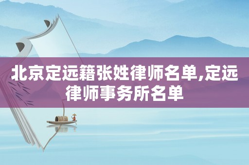 北京定遠籍張姓律師名單,定遠律師事務所名單