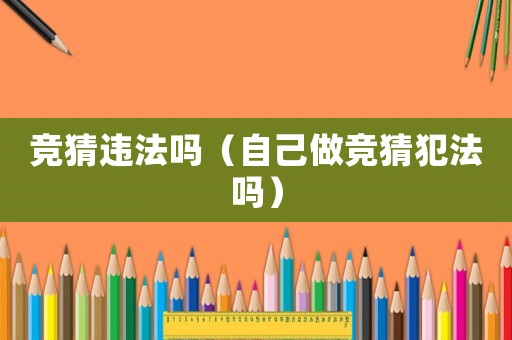 競猜違法嗎（自己做競猜犯法嗎）