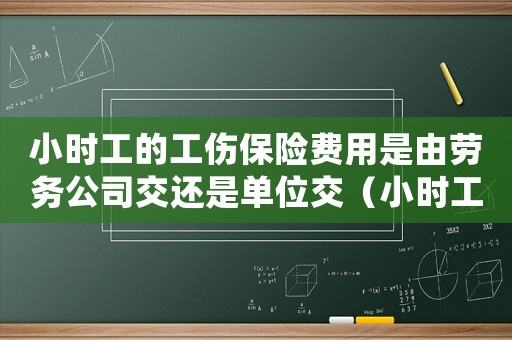 小時工的工傷保險費用是由勞務公司交還是單位交（小時工繳納工傷保險）