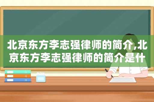 北京東方李志強律師的簡介,北京東方李志強律師的簡介是什么