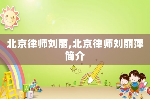 北京律師劉麗,北京律師劉麗萍簡介