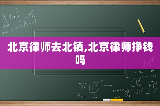 北京律師去北鎮(zhèn),北京律師掙錢嗎