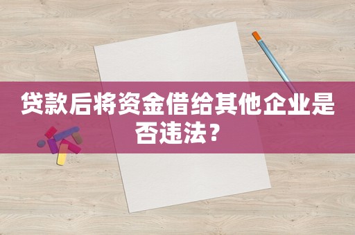 貸款后將資金借給其他企業(yè)是否違法？