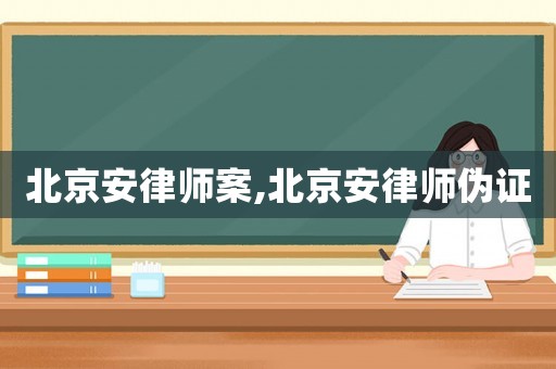 北京安律師案,北京安律師偽證