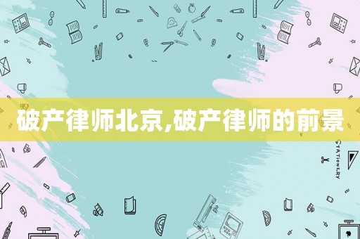 破產(chǎn)律師北京,破產(chǎn)律師的前景