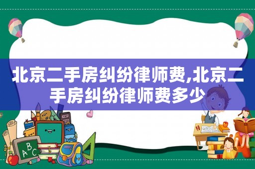 北京二手房糾紛律師費,北京二手房糾紛律師費多少