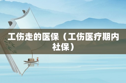 工傷走的醫(yī)保（工傷醫(yī)療期內(nèi)社保）