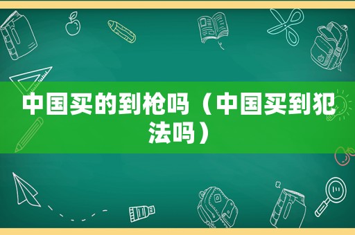 中國買的到槍嗎（中國買到犯法嗎）