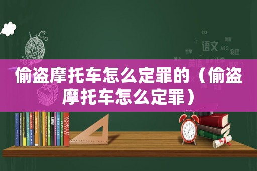 偷盜摩托車怎么定罪的（偷盜摩托車怎么定罪）