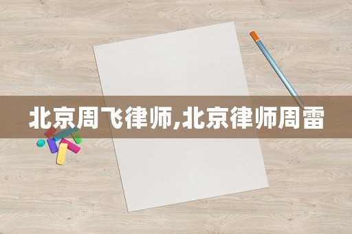 北京周飛律師,北京律師周雷
