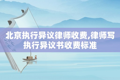 北京執行異議律師收費,律師寫執行異議書收費標準
