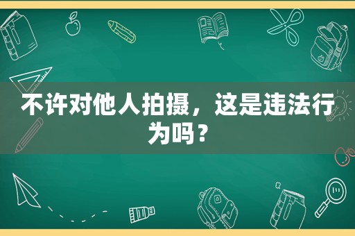 不許對(duì)他人拍攝，這是違法行為嗎？