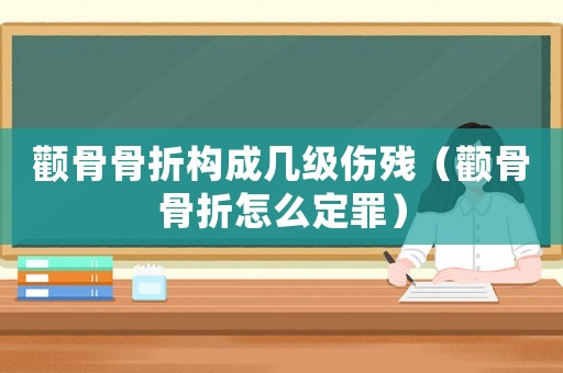 顴骨骨折構成幾級傷殘（顴骨骨折怎么定罪）
