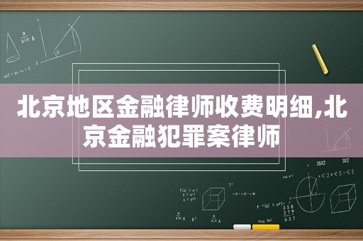 北京地區金融律師收費明細,北京金融犯罪案律師
