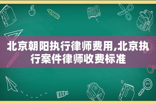 北京朝陽執(zhí)行律師費用,北京執(zhí)行案件律師收費標準