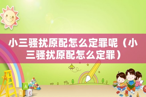 小三騷擾原配怎么定罪呢（小三騷擾原配怎么定罪）
