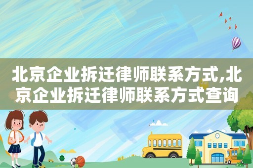 北京企業拆遷律師聯系方式,北京企業拆遷律師聯系方式查詢