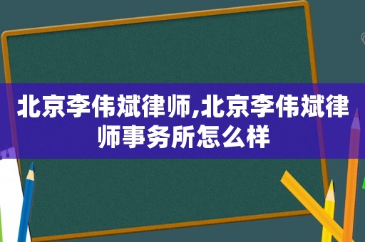 北京李偉斌律師,北京李偉斌律師事務(wù)所怎么樣