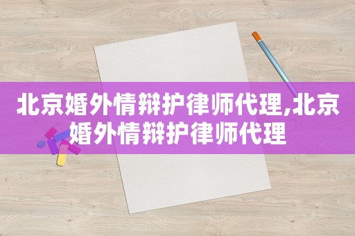 北京婚外情辯護律師代理,北京婚外情辯護律師代理