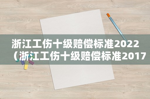 浙江工傷十級賠償標準2022（浙江工傷十級賠償標準2017）