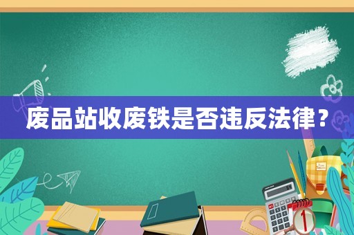 廢品站收廢鐵是否違反法律？