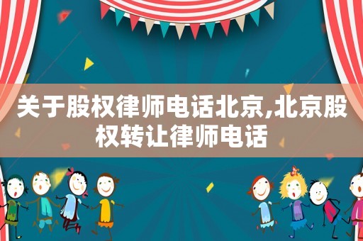 關(guān)于股權(quán)律師電話北京,北京股權(quán)轉(zhuǎn)讓律師電話