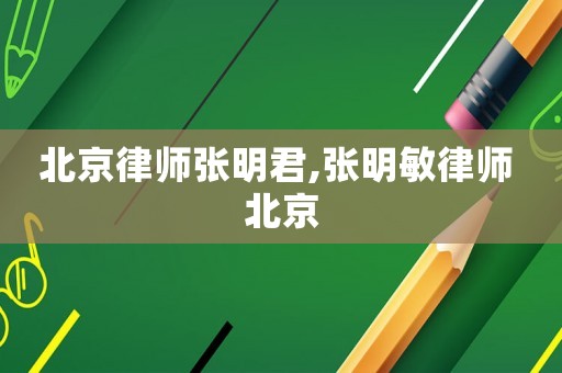 北京律師張明君,張明敏律師 北京