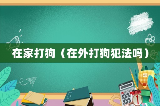 在家打狗（在外打狗犯法嗎）