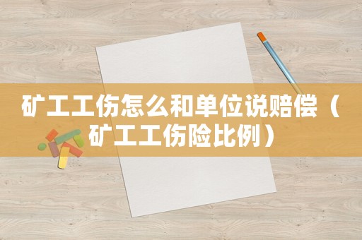 礦工工傷怎么和單位說賠償（礦工工傷險比例）