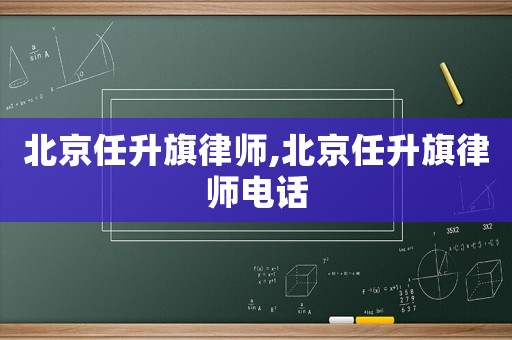北京任升旗律師,北京任升旗律師電話