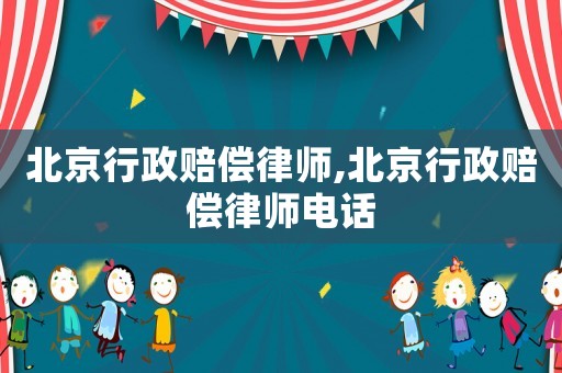北京行政賠償律師,北京行政賠償律師電話