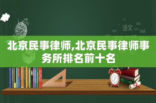 北京民事律師,北京民事律師事務所排名前十名