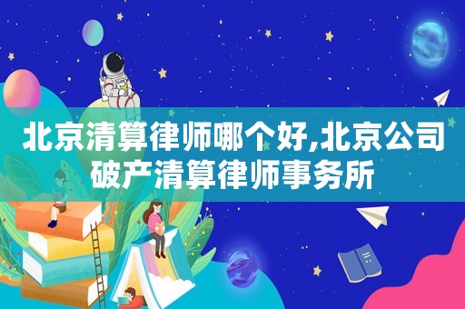 北京清算律師哪個好,北京公司破產清算律師事務所