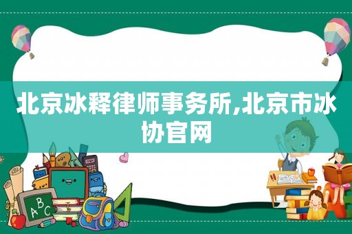 北京冰釋律師事務所,北京市冰協官網
