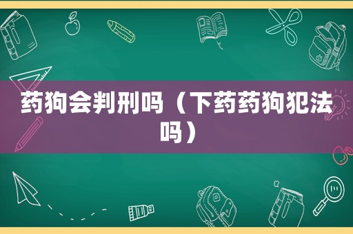藥狗會判刑嗎（下藥藥狗犯法嗎）