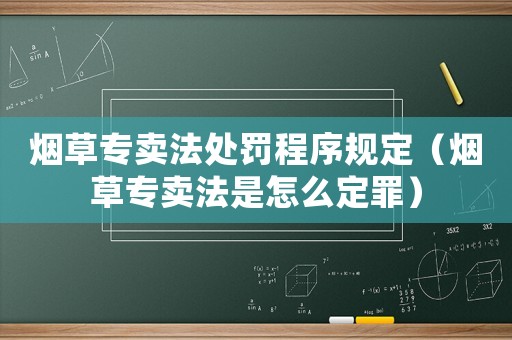 煙草專賣法處罰程序規(guī)定（煙草專賣法是怎么定罪）