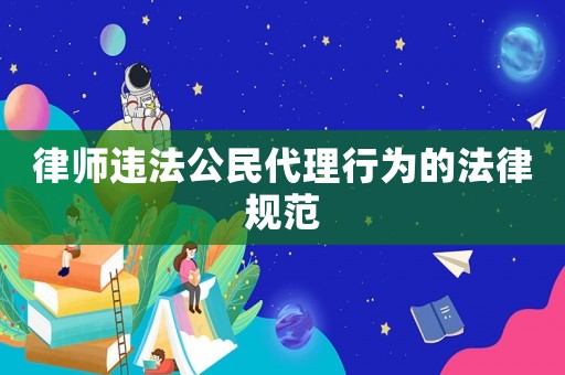 律師違法公民代理行為的法律規范