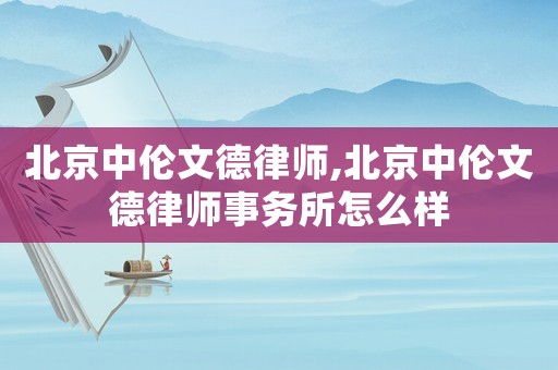北京中倫文德律師,北京中倫文德律師事務所怎么樣