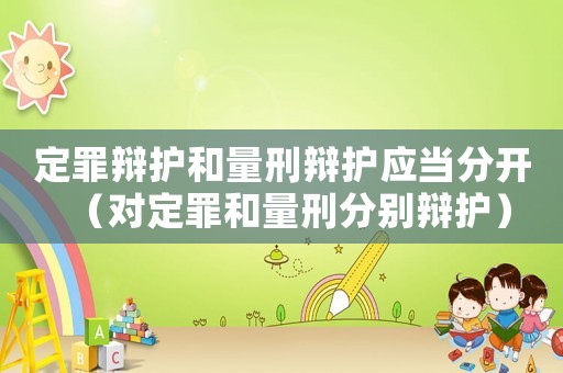 定罪辯護和量刑辯護應當分開（對定罪和量刑分別辯護）