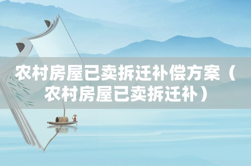 農村房屋已賣拆遷補償方案（農村房屋已賣拆遷補）