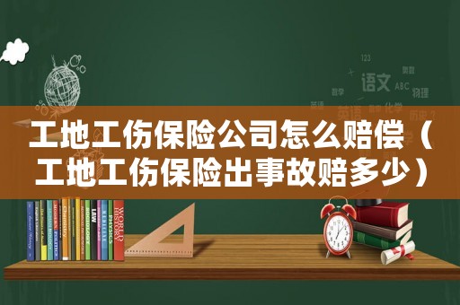 工地工傷保險公司怎么賠償（工地工傷保險出事故賠多少）
