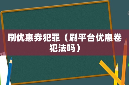 刷優惠券犯罪（刷平臺優惠卷犯法嗎）
