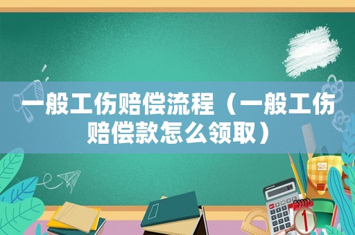 一般工傷賠償流程（一般工傷賠償款怎么領取）